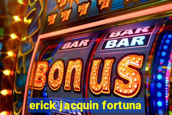 erick jacquin fortuna